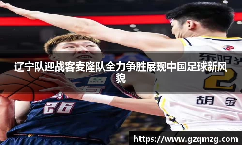辽宁队迎战客麦隆队全力争胜展现中国足球新风貌