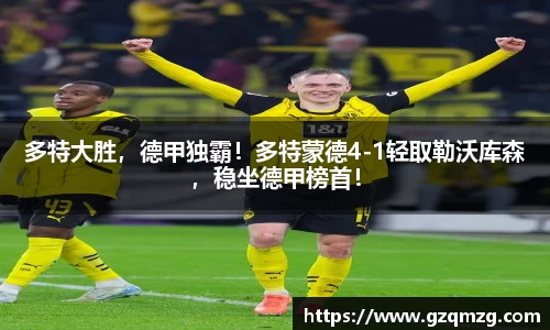 多特大胜，德甲独霸！多特蒙德4-1轻取勒沃库森，稳坐德甲榜首！