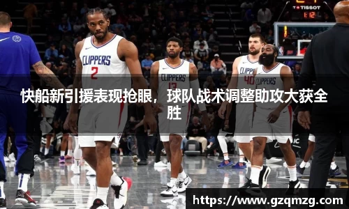 快船新引援表现抢眼，球队战术调整助攻大获全胜