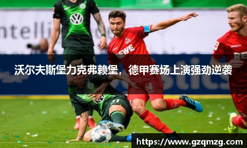 沃尔夫斯堡力克弗赖堡，德甲赛场上演强劲逆袭