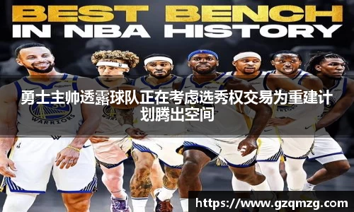 勇士主帅透露球队正在考虑选秀权交易为重建计划腾出空间