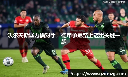 沃尔夫斯堡力擒对手，德甲争冠路上迈出关键一步