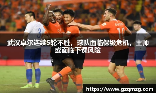 武汉卓尔连续5轮不胜，球队面临保级危机，主帅或面临下课风险