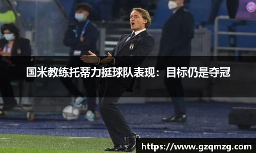国米教练托蒂力挺球队表现：目标仍是夺冠