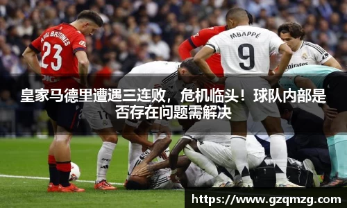 皇家马德里遭遇三连败，危机临头！球队内部是否存在问题需解决