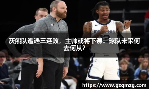 灰熊队遭遇三连败，主帅或将下课：球队未来何去何从？