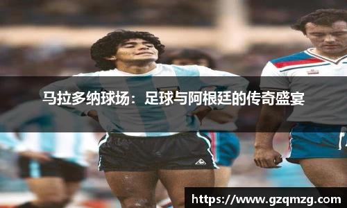 马拉多纳球场：足球与阿根廷的传奇盛宴