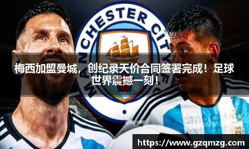 梅西加盟曼城，创纪录天价合同签署完成！足球世界震撼一刻！