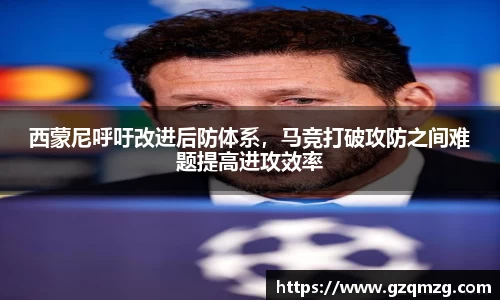 西蒙尼呼吁改进后防体系，马竞打破攻防之间难题提高进攻效率