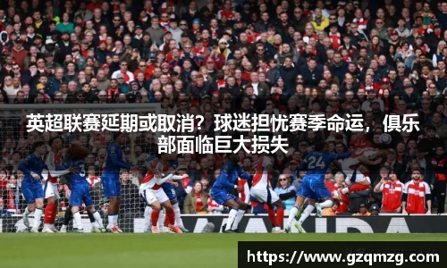 英超联赛延期或取消？球迷担忧赛季命运，俱乐部面临巨大损失