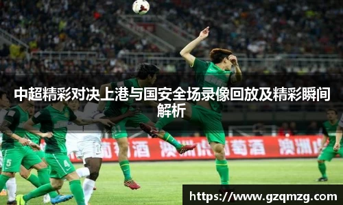 中超精彩对决上港与国安全场录像回放及精彩瞬间解析