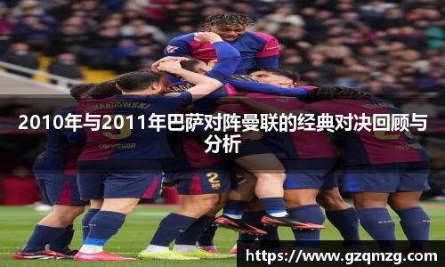 2010年与2011年巴萨对阵曼联的经典对决回顾与分析