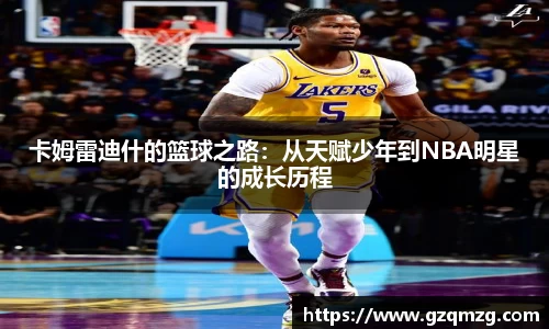 卡姆雷迪什的篮球之路：从天赋少年到NBA明星的成长历程