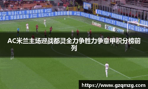 AC米兰主场迎战都灵全力争胜力争意甲积分榜前列
