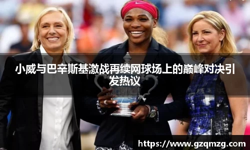 小威与巴辛斯基激战再续网球场上的巅峰对决引发热议