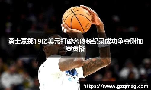勇士豪掷19亿美元打破奢侈税纪录成功争夺附加赛资格