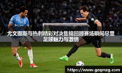 尤文图斯与热刺精彩对决集锦回顾赛场瞬间尽显足球魅力与激情
