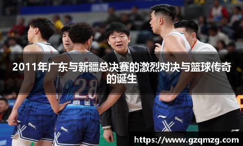 xc体育2011年广东与新疆总决赛的激烈对决与篮球传奇的诞生