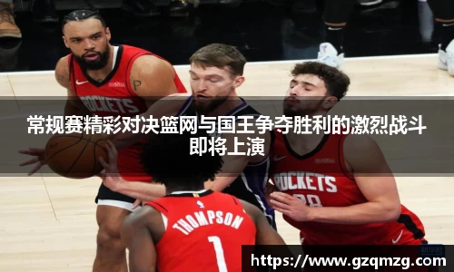 xc体育常规赛精彩对决篮网与国王争夺胜利的激烈战斗即将上演