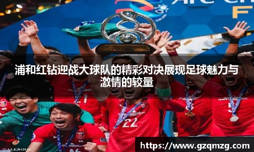 xc体育浦和红钻迎战大球队的精彩对决展现足球魅力与激情的较量