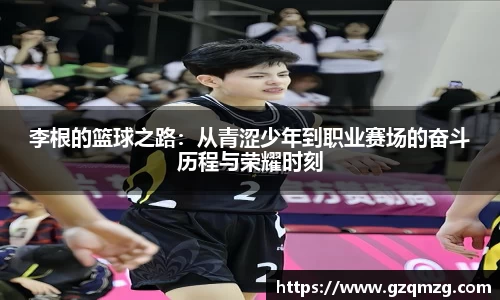 xc体育李根的篮球之路：从青涩少年到职业赛场的奋斗历程与荣耀时刻